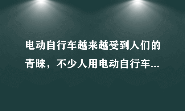 电动自行车越来越受到人们的青睐，不少人用电动自行车替代了摩托车。电动自行车使用前要先对车上的蓄电池