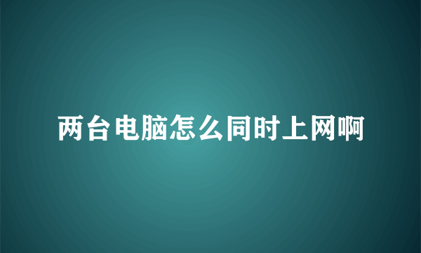 两台电脑怎么同时上网啊