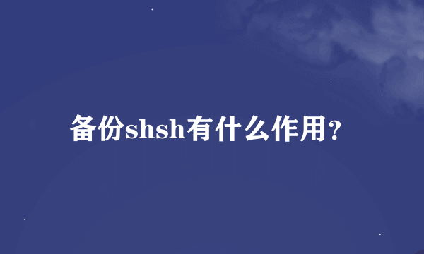 备份shsh有什么作用？