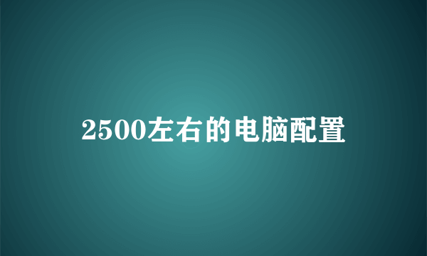 2500左右的电脑配置