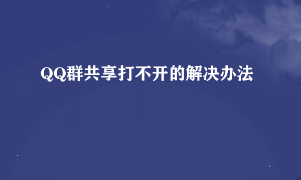 QQ群共享打不开的解决办法