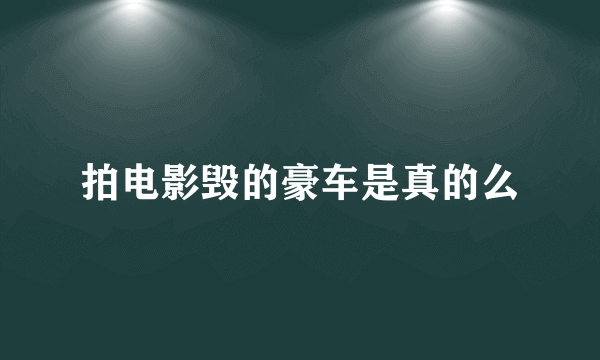 拍电影毁的豪车是真的么