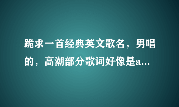 跪求一首经典英文歌名，男唱的，高潮部分歌词好像是and i swear，歌曲快结束还在唱，声音渐渐变小，结束