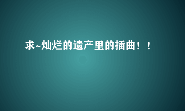 求~灿烂的遗产里的插曲！！