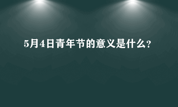 5月4日青年节的意义是什么？