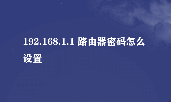 192.168.1.1 路由器密码怎么设置