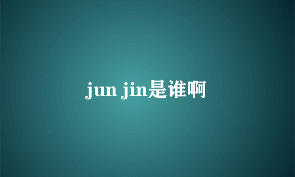 jun jin是谁啊