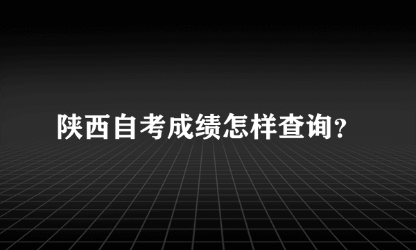 陕西自考成绩怎样查询？