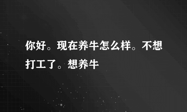 你好。现在养牛怎么样。不想打工了。想养牛