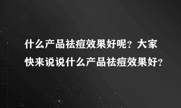 什么产品祛痘效果好呢？大家快来说说什么产品祛痘效果好？