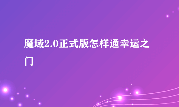 魔域2.0正式版怎样通幸运之门