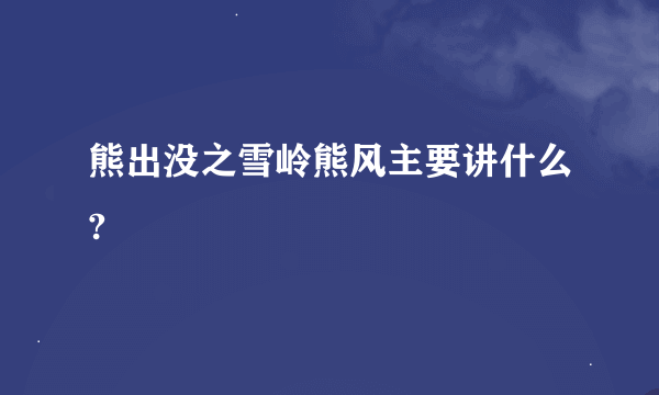 熊出没之雪岭熊风主要讲什么?