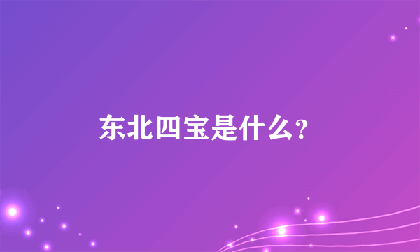 东北四宝是什么？