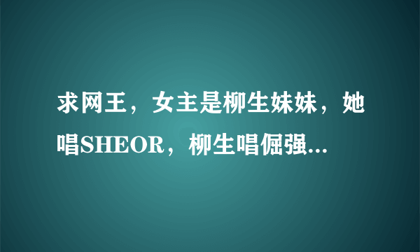 求网王，女主是柳生妹妹，她唱SHEOR，柳生唱倔强，大受欢迎，商品大卖，也成功和幸村解除婚约