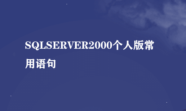 SQLSERVER2000个人版常用语句