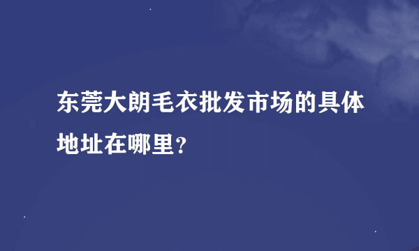 东莞大朗毛衣批发市场的具体地址在哪里？