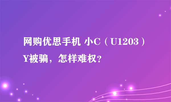 网购优思手机 小C（U1203）Y被骗，怎样难权？