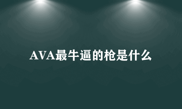 AVA最牛逼的枪是什么