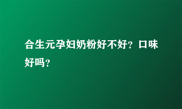 合生元孕妇奶粉好不好？口味好吗？