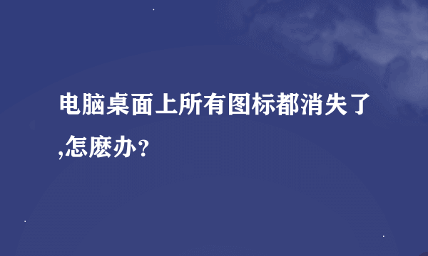 电脑桌面上所有图标都消失了,怎麽办？