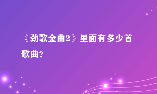 《劲歌金曲2》里面有多少首歌曲？