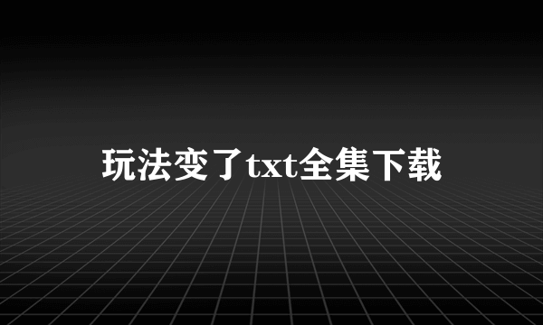 玩法变了txt全集下载