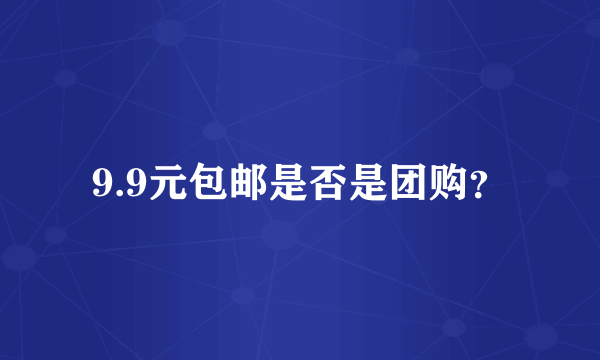 9.9元包邮是否是团购？