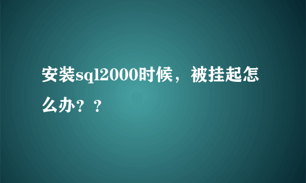 安装sql2000时候，被挂起怎么办？？