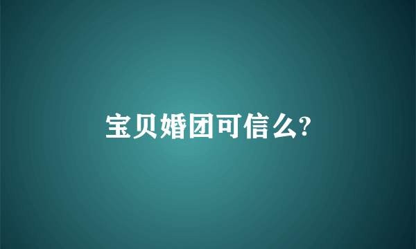 宝贝婚团可信么?