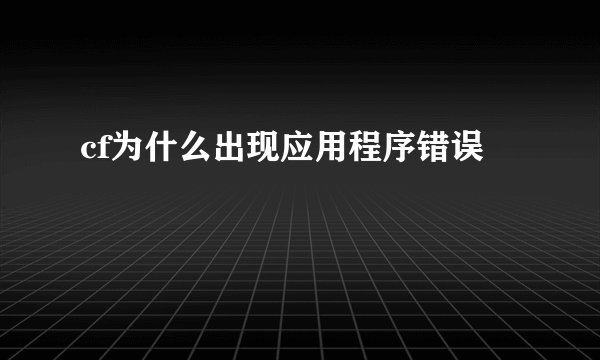 cf为什么出现应用程序错误