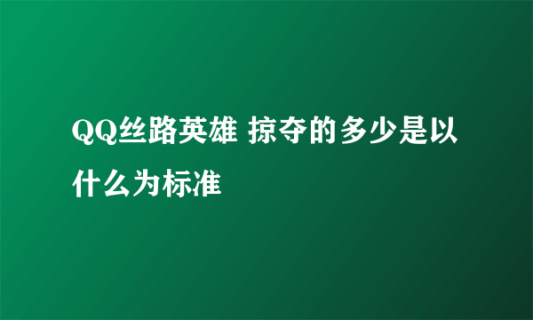 QQ丝路英雄 掠夺的多少是以什么为标准