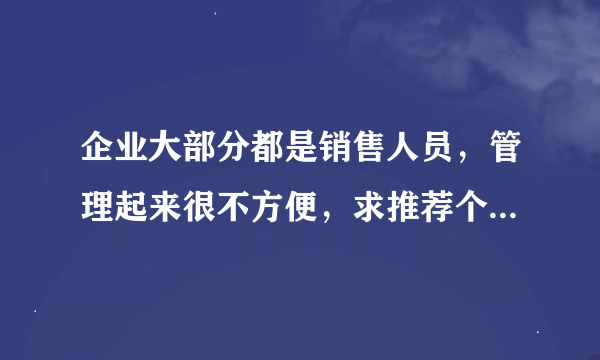 企业大部分都是销售人员，管理起来很不方便，求推荐个好用的销售管理工具？