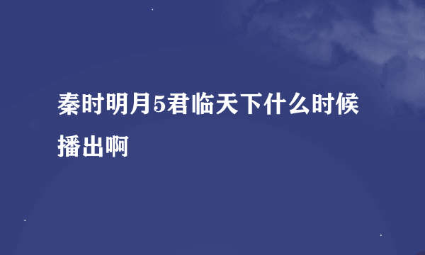 秦时明月5君临天下什么时候播出啊