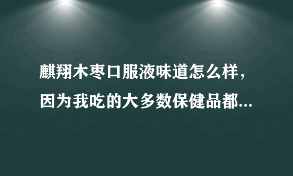 麒翔木枣口服液味道怎么样，因为我吃的大多数保健品都很难吃。