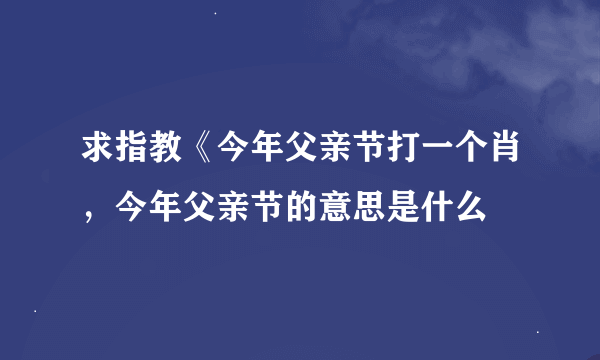 求指教《今年父亲节打一个肖，今年父亲节的意思是什么