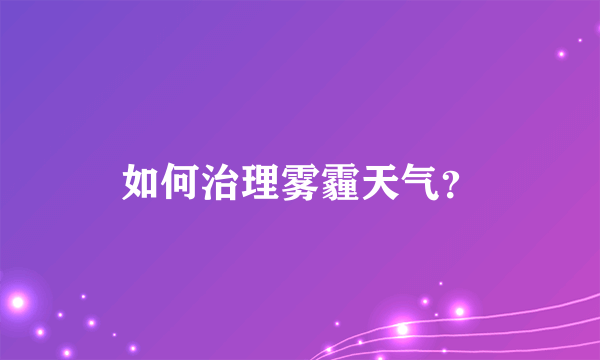 如何治理雾霾天气？