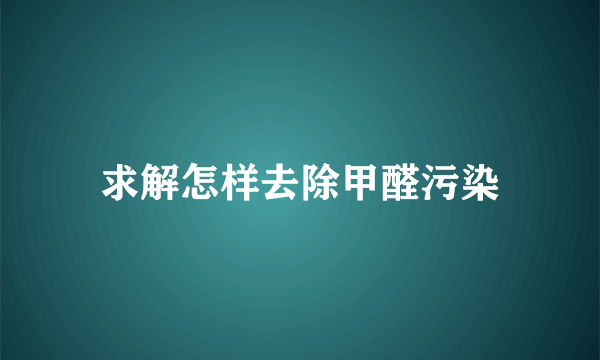 求解怎样去除甲醛污染