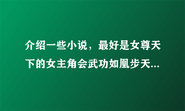 介绍一些小说，最好是女尊天下的女主角会武功如凰步天下类的一个1财富悬赏