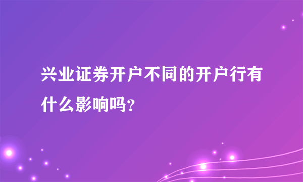 兴业证券开户不同的开户行有什么影响吗？