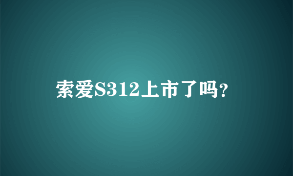 索爱S312上市了吗？