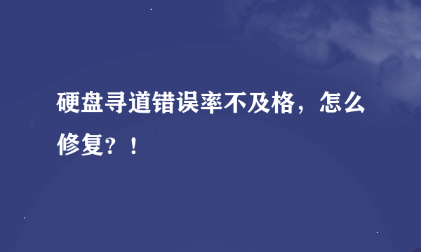 硬盘寻道错误率不及格，怎么修复？！