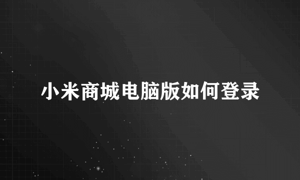 小米商城电脑版如何登录