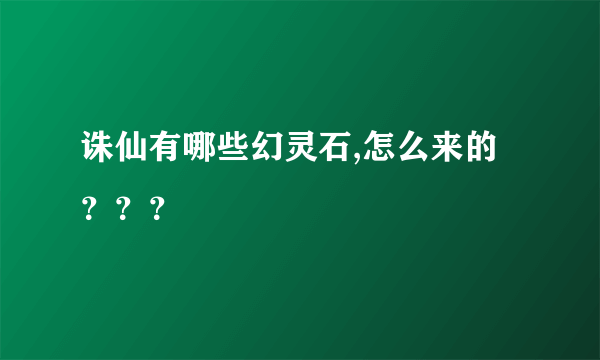 诛仙有哪些幻灵石,怎么来的？？？