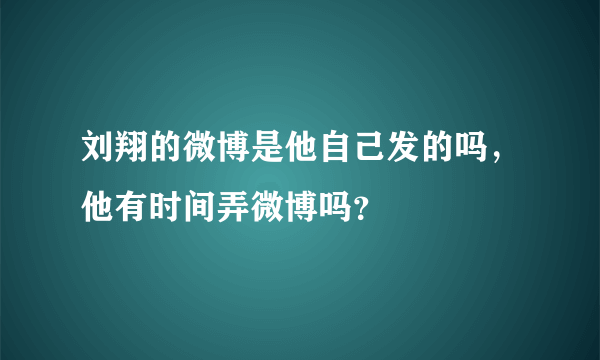 刘翔的微博是他自己发的吗，他有时间弄微博吗？