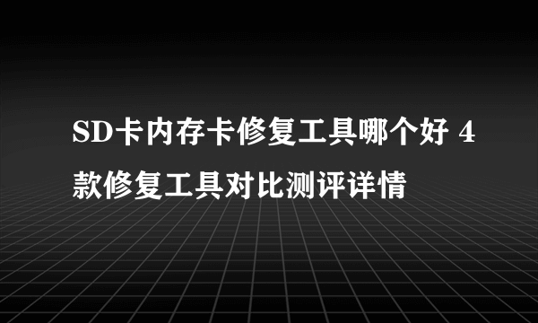 SD卡内存卡修复工具哪个好 4款修复工具对比测评详情