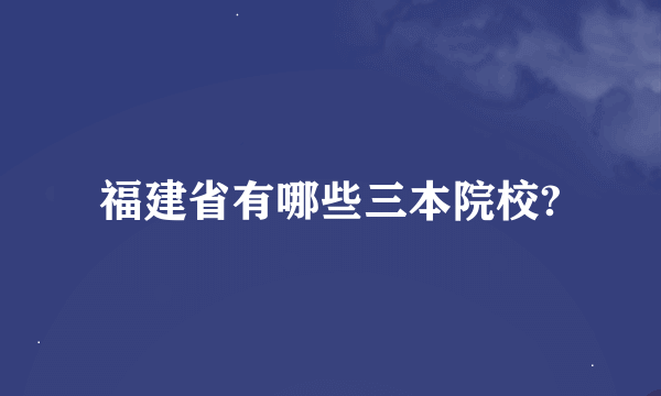 福建省有哪些三本院校?