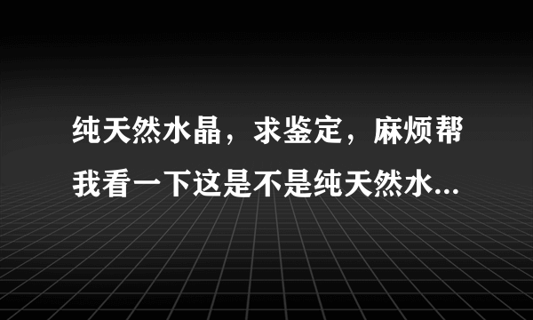 纯天然水晶，求鉴定，麻烦帮我看一下这是不是纯天然水晶，值多少钱.那个观音脸相吊坠，值多少