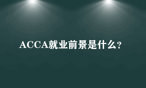 ACCA就业前景是什么？