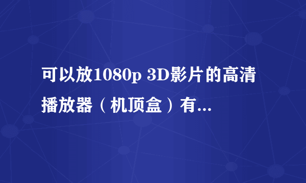 可以放1080p 3D影片的高清播放器（机顶盒）有哪几款？性能怎么样？