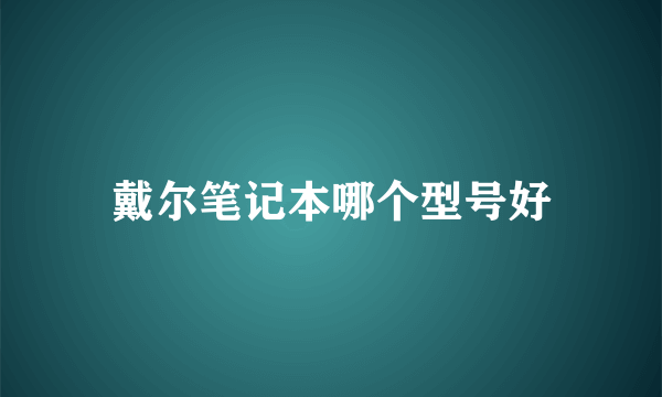 戴尔笔记本哪个型号好